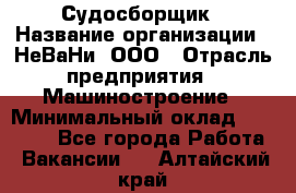 Судосборщик › Название организации ­ НеВаНи, ООО › Отрасль предприятия ­ Машиностроение › Минимальный оклад ­ 70 000 - Все города Работа » Вакансии   . Алтайский край